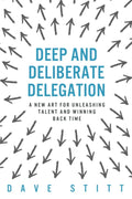 Deep and deliberate delegation: A new art for unleashing talent and winning back time cover image